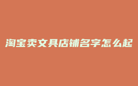 淘宝卖文具店铺名字怎么起