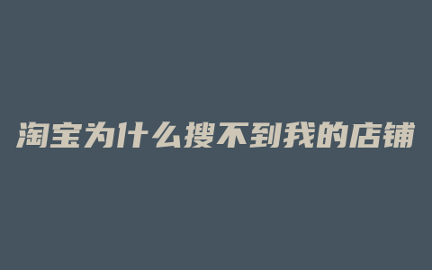 淘宝为什么搜不到我的店铺