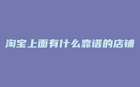 淘宝上面有什么靠谱的店铺