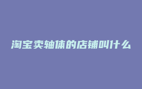 淘宝卖轴体的店铺叫什么