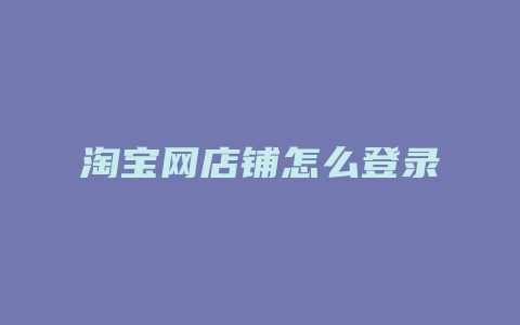 淘宝网店铺怎么登录