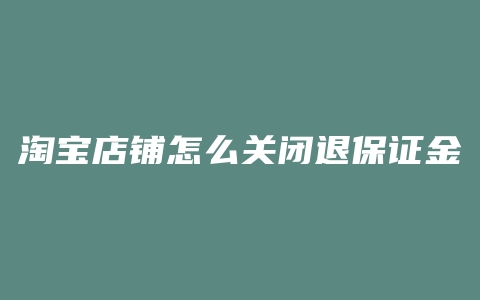 淘宝店铺怎么关闭退保证金