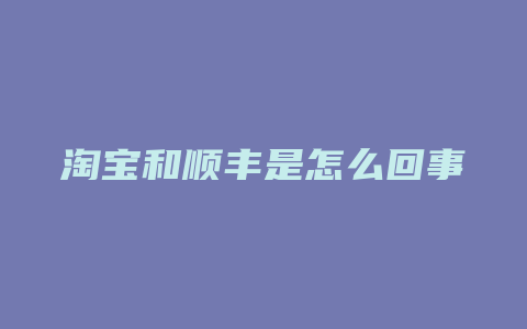 淘宝和顺丰是怎么回事