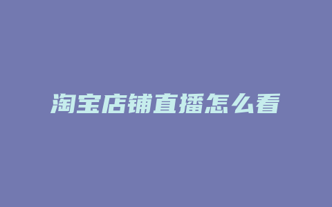 淘宝店铺直播怎么看