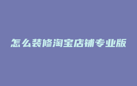 怎么装修淘宝店铺专业版