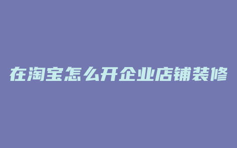 在淘宝怎么开企业店铺装修