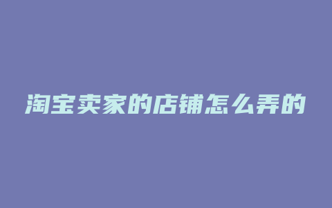 淘宝卖家的店铺怎么弄的