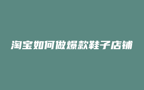 淘宝如何做爆款鞋子店铺