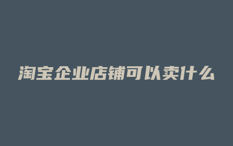 淘宝企业店铺可以卖什么