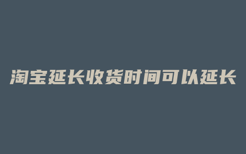 淘宝延长收货时间可以延长多久