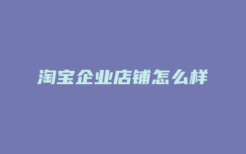 淘宝企业店铺怎么样