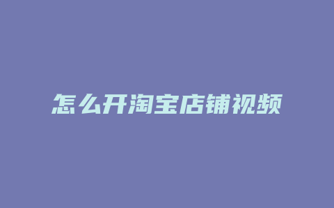 怎么开淘宝店铺视频