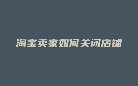 淘宝卖家如何关闭店铺