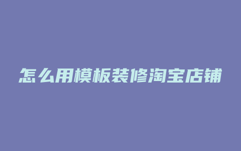 怎么用模板装修淘宝店铺