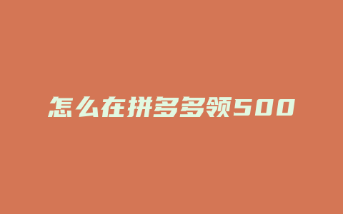 怎么在拼多多领500