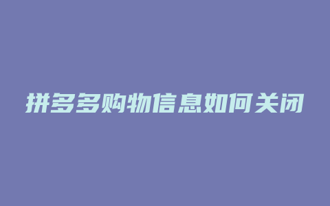 拼多多购物信息如何关闭