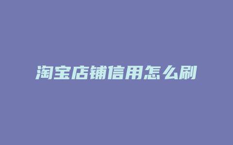 淘宝店铺信用怎么刷