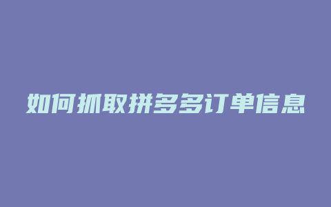 如何抓取拼多多订单信息