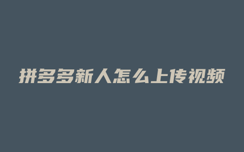 拼多多新人怎么上传视频