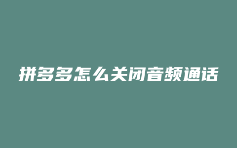 拼多多怎么关闭音频通话