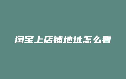 淘宝上店铺地址怎么看