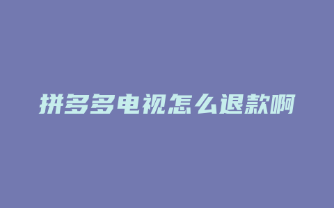 拼多多电视怎么退款啊