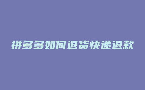 拼多多如何退货快递退款