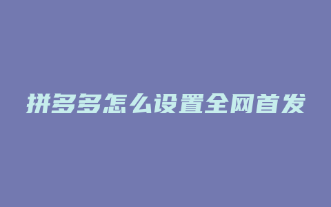 拼多多怎么设置全网首发