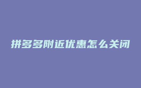 拼多多附近优惠怎么关闭