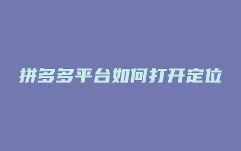 拼多多平台如何打开定位