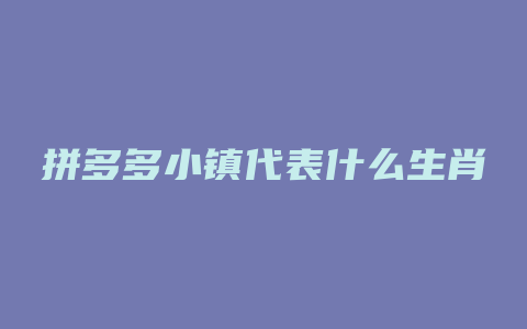 拼多多小镇代表什么生肖