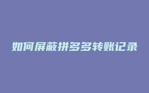 如何屏蔽拼多多转账记录