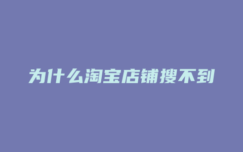 为什么淘宝店铺搜不到