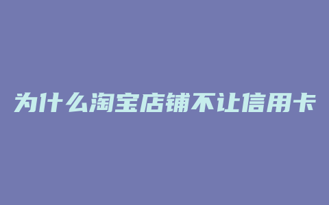 为什么淘宝店铺不让信用卡