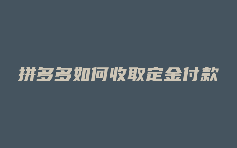 拼多多如何收取定金付款