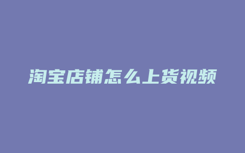 淘宝店铺怎么上货视频