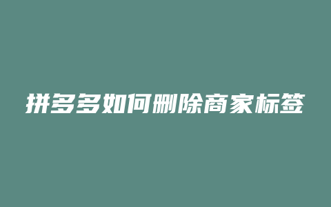 拼多多如何删除商家标签