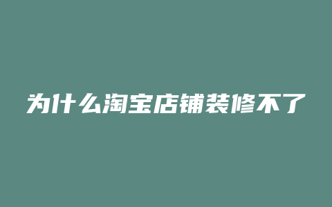 为什么淘宝店铺装修不了