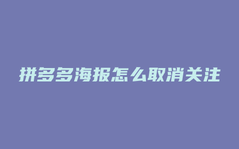 拼多多海报怎么取消关注