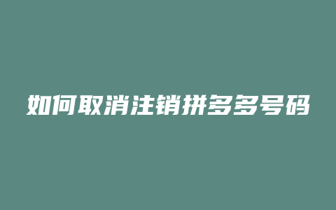 如何取消注销拼多多号码