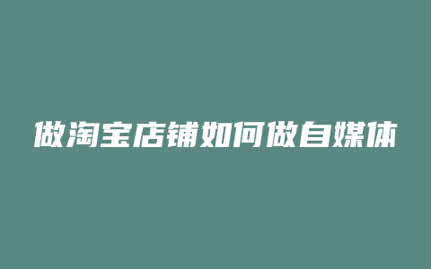 做淘宝店铺如何做自媒体