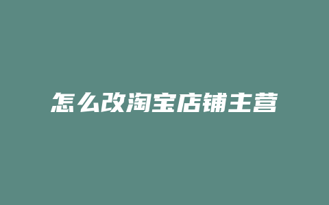 怎么改淘宝店铺主营