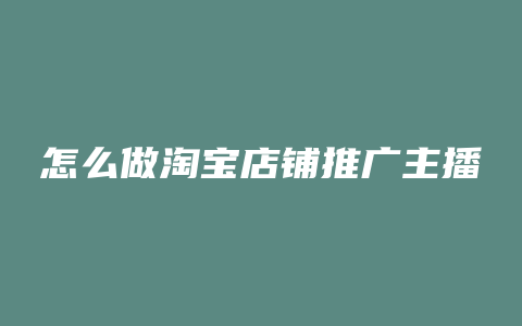 怎么做淘宝店铺推广主播