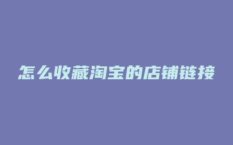 怎么收藏淘宝的店铺链接