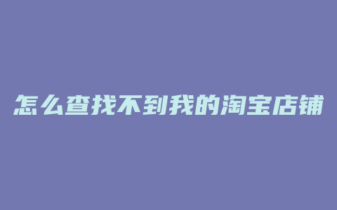 怎么查找不到我的淘宝店铺