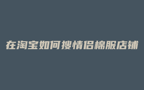 在淘宝如何搜情侣棉服店铺