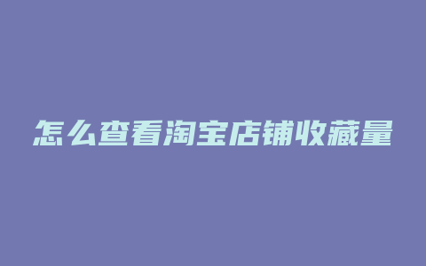 怎么查看淘宝店铺收藏量