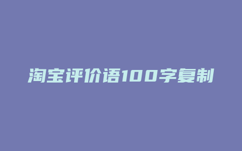 淘宝评价语100字复制