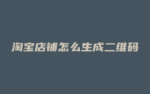 淘宝店铺怎么生成二维码