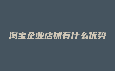 淘宝企业店铺有什么优势